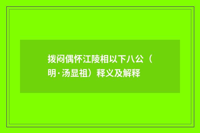 拨闷偶怀江陵相以下八公（明·汤显祖）释义及解释