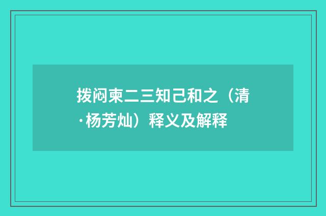 拨闷柬二三知己和之（清·杨芳灿）释义及解释