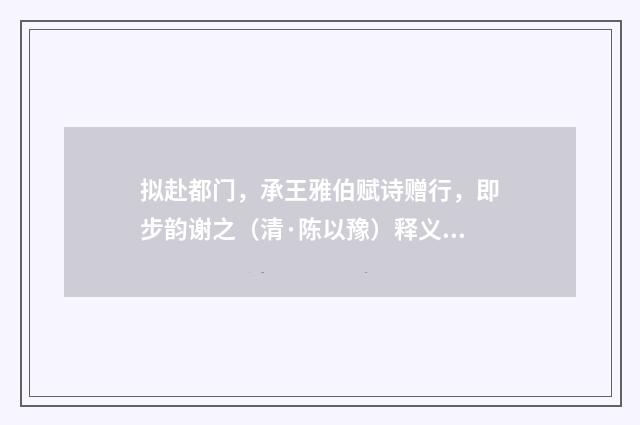 拟赴都门，承王雅伯赋诗赠行，即步韵谢之（清·陈以豫）释义及解释