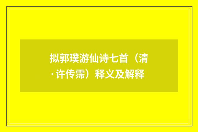 拟郭璞游仙诗七首（清·许传霈）释义及解释