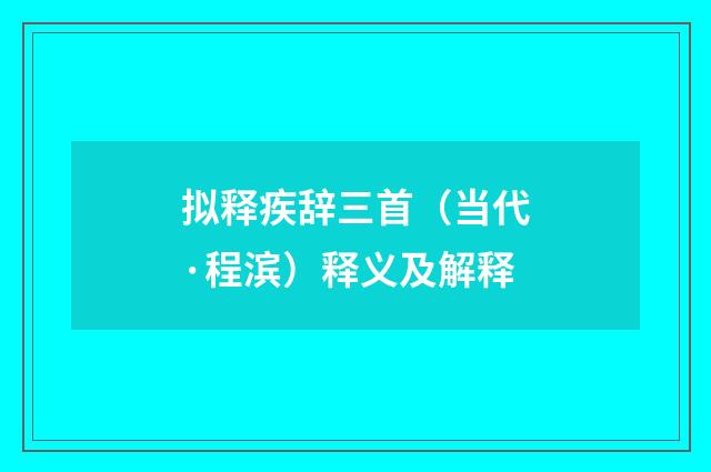 拟释疾辞三首（当代·程滨）释义及解释