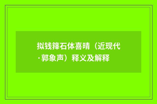 拟钱箨石体喜晴（近现代·郭象声）释义及解释