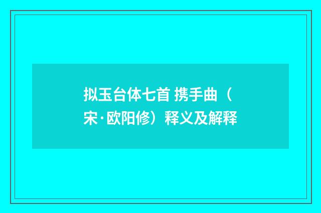 拟玉台体七首 携手曲（宋·欧阳修）释义及解释