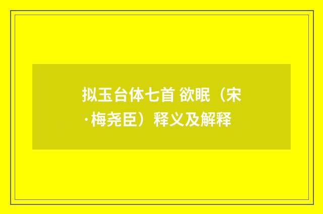 拟玉台体七首 欲眠（宋·梅尧臣）释义及解释