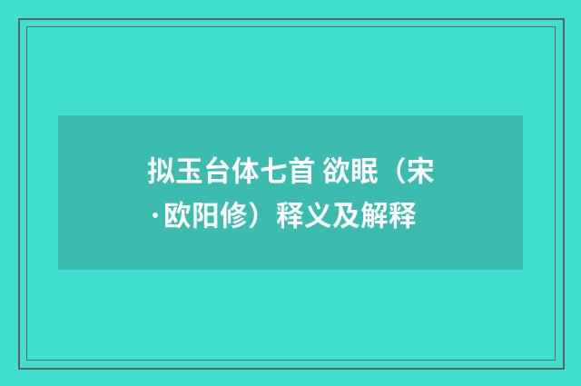 拟玉台体七首 欲眠（宋·欧阳修）释义及解释
