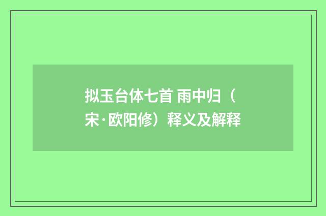 拟玉台体七首 雨中归（宋·欧阳修）释义及解释