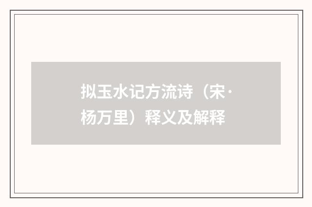 拟玉水记方流诗（宋·杨万里）释义及解释