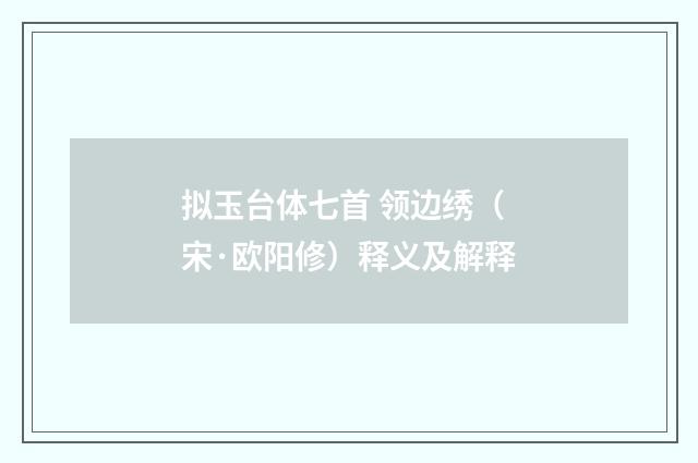 拟玉台体七首 领边绣（宋·欧阳修）释义及解释