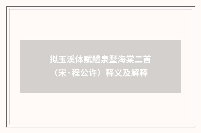 拟玉溪体赋醴泉墅海棠二首（宋·程公许）释义及解释