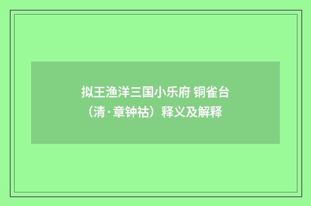 拟王渔洋三国小乐府 铜雀台（清·章钟祜）释义及解释