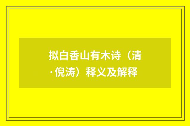 拟白香山有木诗（清·倪涛）释义及解释