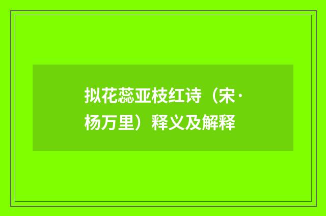 拟花蕊亚枝红诗（宋·杨万里）释义及解释