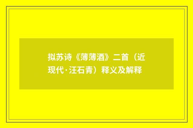 拟苏诗《薄薄酒》二首（近现代·汪石青）释义及解释
