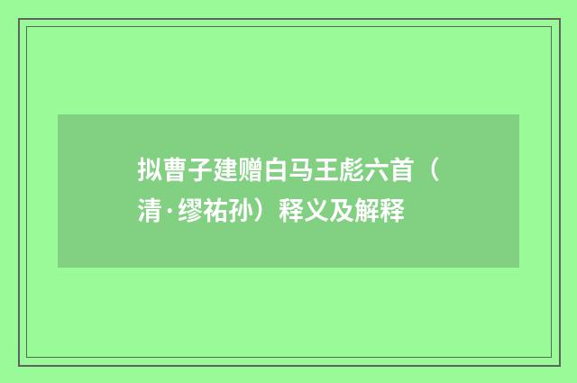 拟曹子建赠白马王彪六首（清·缪祐孙）释义及解释