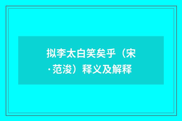 拟李太白笑矣乎（宋·范浚）释义及解释