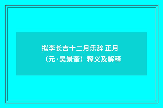 拟李长吉十二月乐辞 正月（元·吴景奎）释义及解释