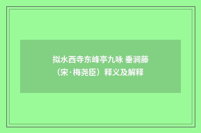拟水西寺东峰亭九咏 垂涧藤（宋·梅尧臣）释义及解释