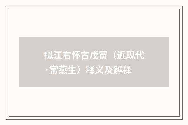 拟江右怀古戊寅（近现代·常燕生）释义及解释