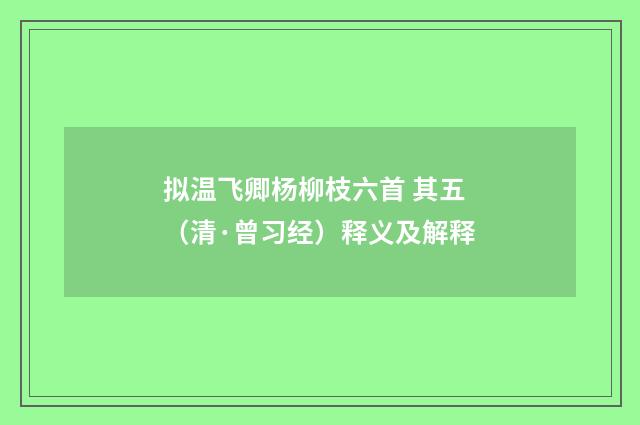 拟温飞卿杨柳枝六首 其五（清·曾习经）释义及解释