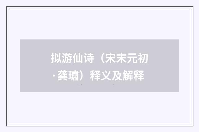拟游仙诗（宋末元初·龚璛）释义及解释