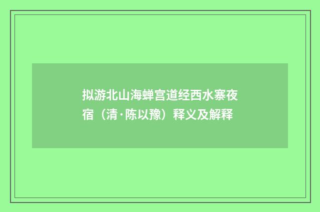拟游北山海蝉宫道经西水寨夜宿（清·陈以豫）释义及解释