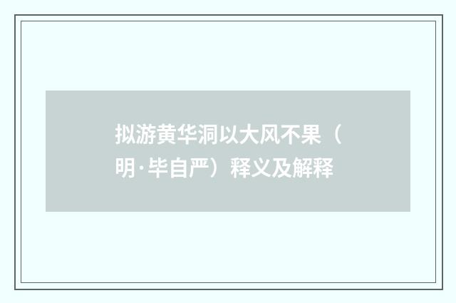 拟游黄华洞以大风不果（明·毕自严）释义及解释