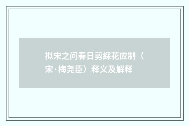 拟宋之问春日剪綵花应制（宋·梅尧臣）释义及解释