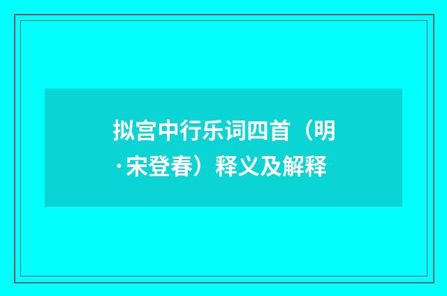 拟宫中行乐词四首（明·宋登春）释义及解释
