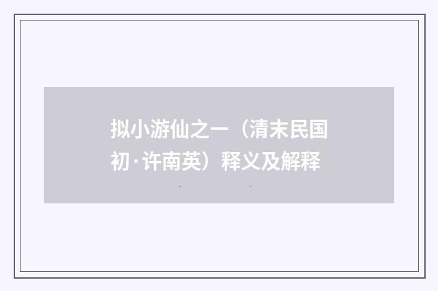 拟小游仙之ㄧ（清末民国初·许南英）释义及解释