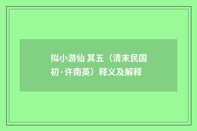 拟小游仙 其五（清末民国初·许南英）释义及解释