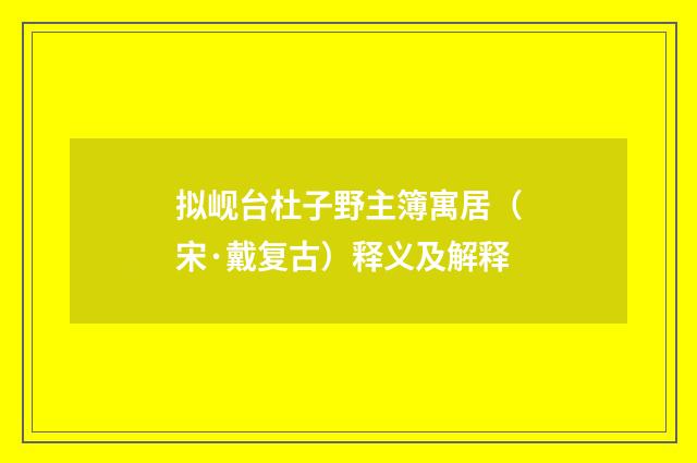 拟岘台杜子野主簿寓居（宋·戴复古）释义及解释