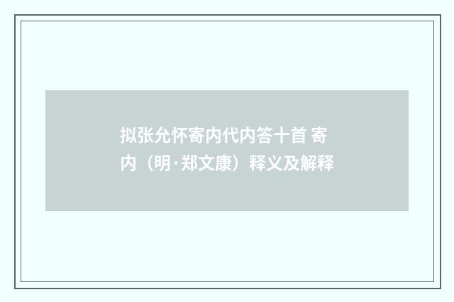 拟张允怀寄内代内答十首 寄内（明·郑文康）释义及解释
