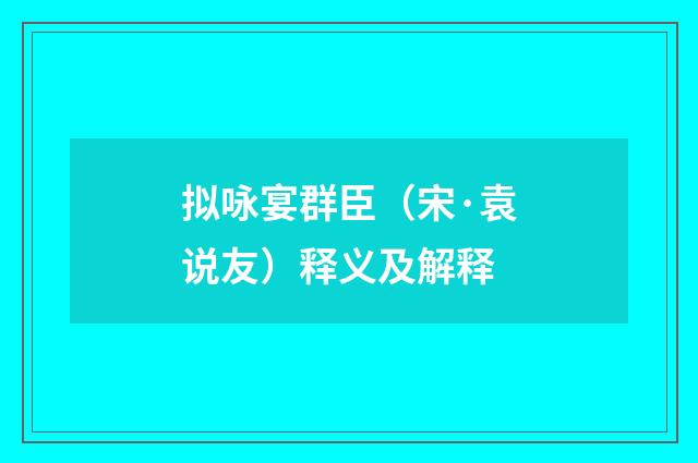 拟咏宴群臣（宋·袁说友）释义及解释