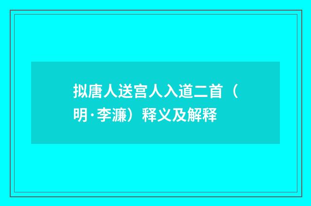 拟唐人送宫人入道二首（明·李濂）释义及解释