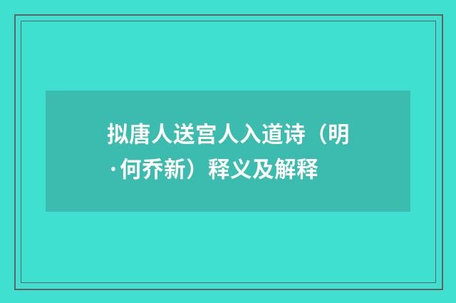 拟唐人送宫人入道诗（明·何乔新）释义及解释