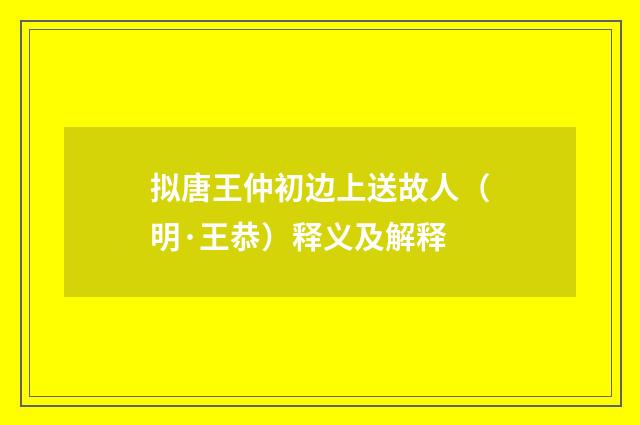 拟唐王仲初边上送故人（明·王恭）释义及解释