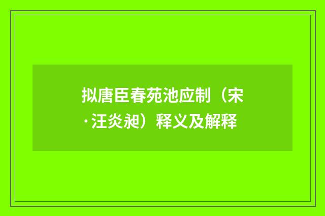 拟唐臣春苑池应制（宋·汪炎昶）释义及解释