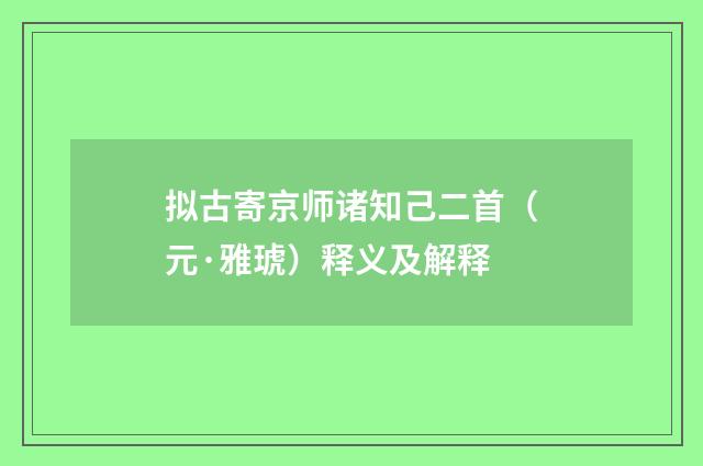 拟古寄京师诸知己二首（元·雅琥）释义及解释