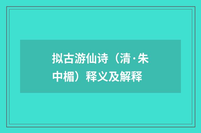 拟古游仙诗（清·朱中楣）释义及解释