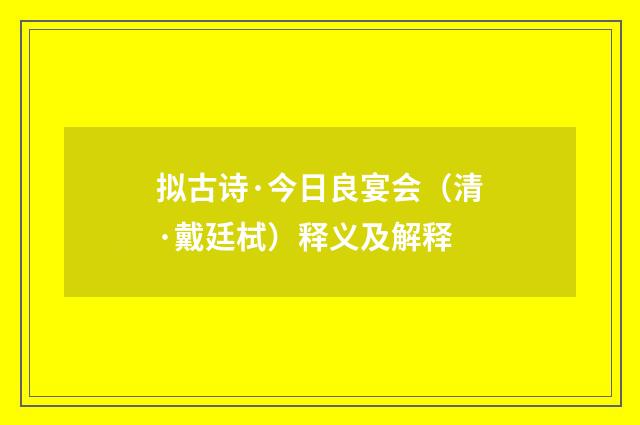 拟古诗·今日良宴会（清·戴廷栻）释义及解释