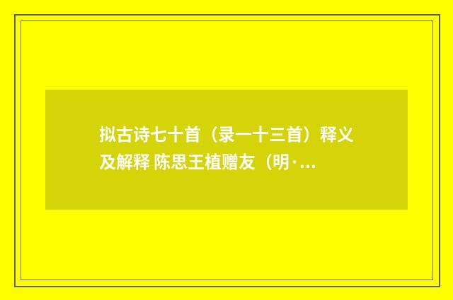 拟古诗七十首（录一十三首）释义及解释 陈思王植赠友（明·盛时泰）释义及解释