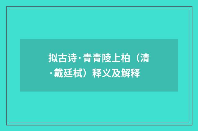 拟古诗·青青陵上柏（清·戴廷栻）释义及解释
