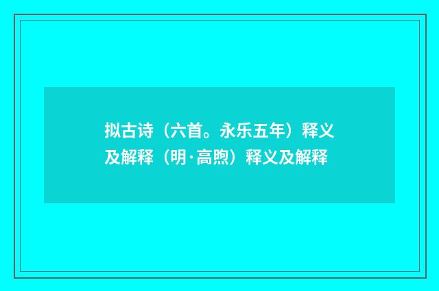 拟古诗（六首。永乐五年）释义及解释（明·高煦）释义及解释