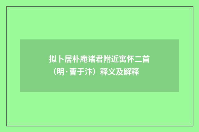 拟卜居朴庵诸君附近寓怀二首（明·曹于汴）释义及解释