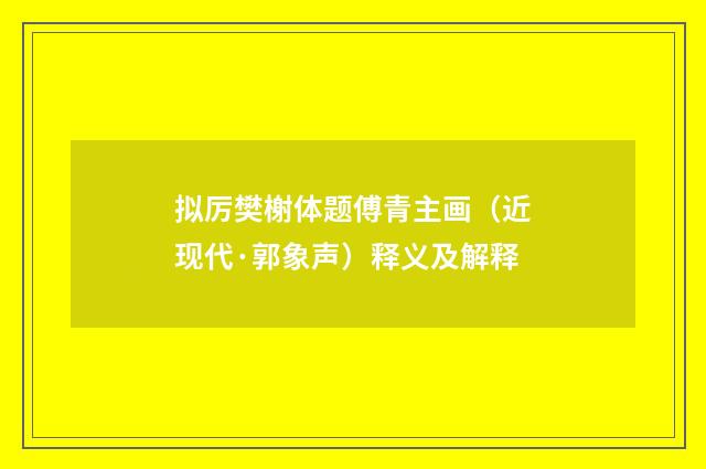 拟厉樊榭体题傅青主画（近现代·郭象声）释义及解释