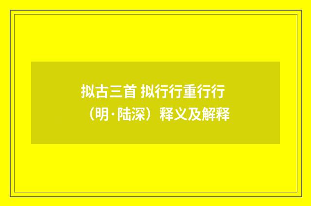 拟古三首 拟行行重行行（明·陆深）释义及解释