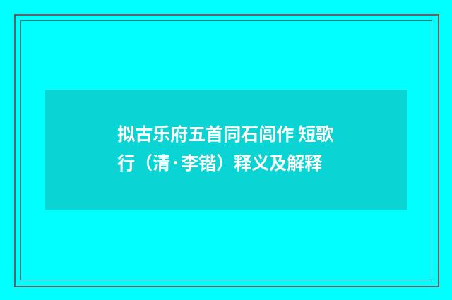 拟古乐府五首同石闾作 短歌行（清·李锴）释义及解释