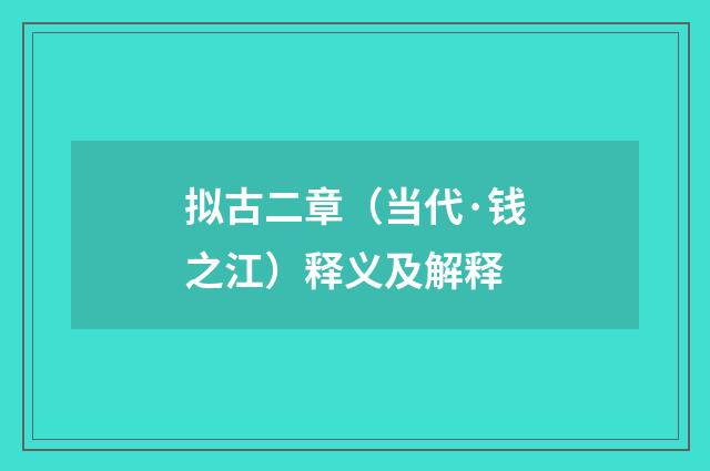 拟古二章（当代·钱之江）释义及解释