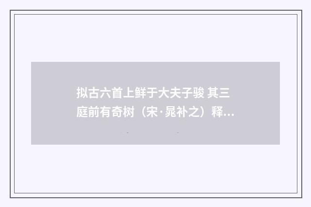 拟古六首上鲜于大夫子骏 其三 庭前有奇树（宋·晁补之）释义及解释
