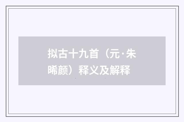 拟古十九首（元·朱晞颜）释义及解释